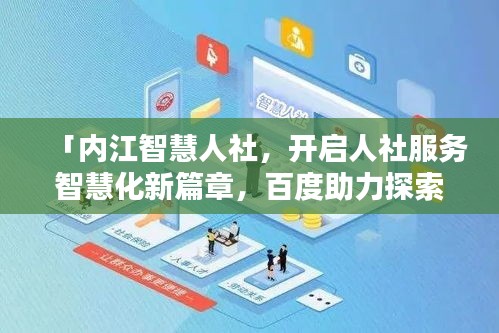 「內(nèi)江智慧人社，開啟人社服務(wù)智慧化新篇章，百度助力探索前行」