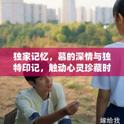 獨家記憶，慕的深情與獨特印記，觸動心靈珍藏時刻