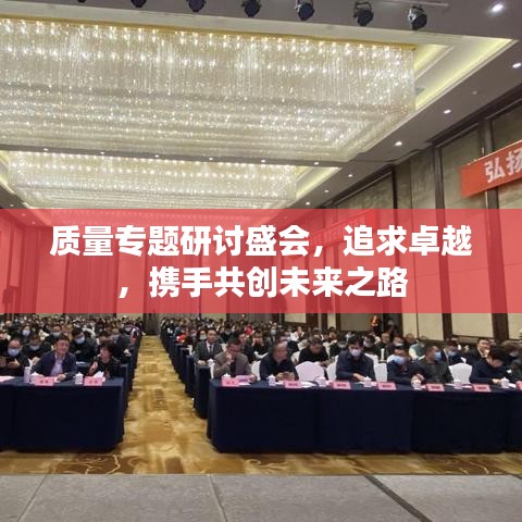 質(zhì)量專題研討盛會(huì)，追求卓越，攜手共創(chuàng)未來之路