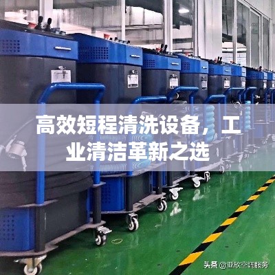 高效短程清洗設(shè)備，工業(yè)清潔革新之選