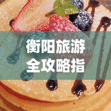 衡陽旅游全攻略指南，帶你玩轉衡陽的精彩之旅！
