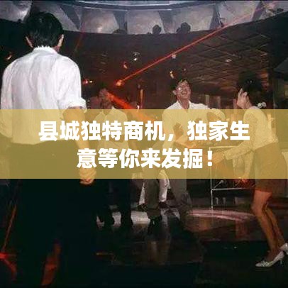 縣城獨(dú)特商機(jī)，獨(dú)家生意等你來發(fā)掘！