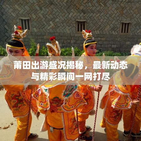 莆田出游盛況揭秘，最新動態(tài)與精彩瞬間一網(wǎng)打盡