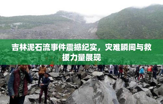 吉林泥石流事件震撼紀(jì)實(shí)，災(zāi)難瞬間與救援力量展現(xiàn)
