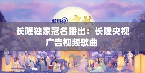 長隆獨(dú)家冠名播出：長隆央視廣告視頻歌曲 