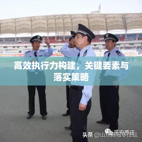 高效執(zhí)行力構(gòu)建，關(guān)鍵要素與落實策略