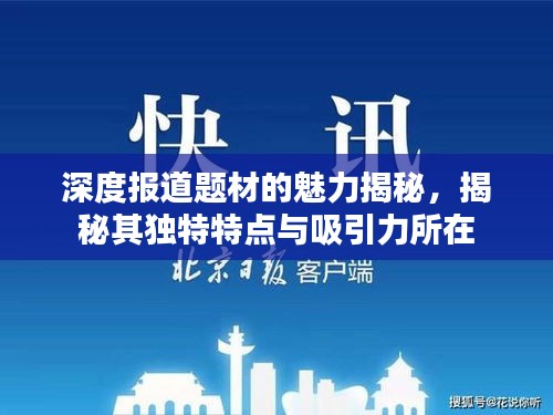 深度報(bào)道題材的魅力揭秘，揭秘其獨(dú)特特點(diǎn)與吸引力所在