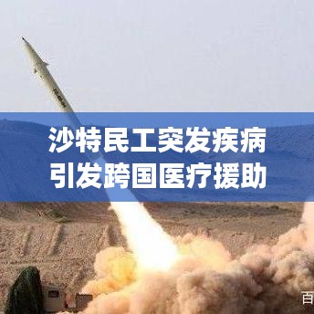 沙特民工突發(fā)疾病引發(fā)跨國醫(yī)療援助與人權(quán)關(guān)注挑戰(zhàn)