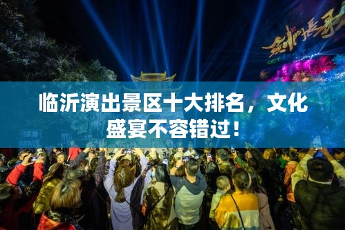 臨沂演出景區(qū)十大排名，文化盛宴不容錯(cuò)過(guò)！
