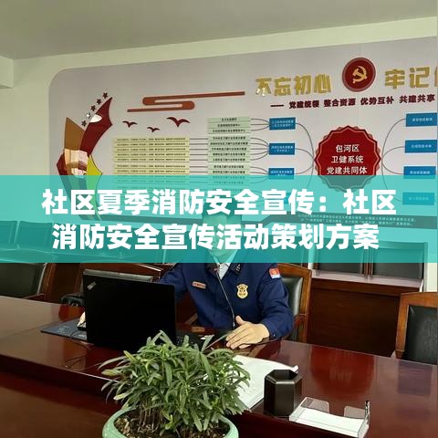 社區(qū)夏季消防安全宣傳：社區(qū)消防安全宣傳活動(dòng)策劃方案 