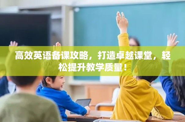 高效英語備課攻略，打造卓越課堂，輕松提升教學質(zhì)量！
