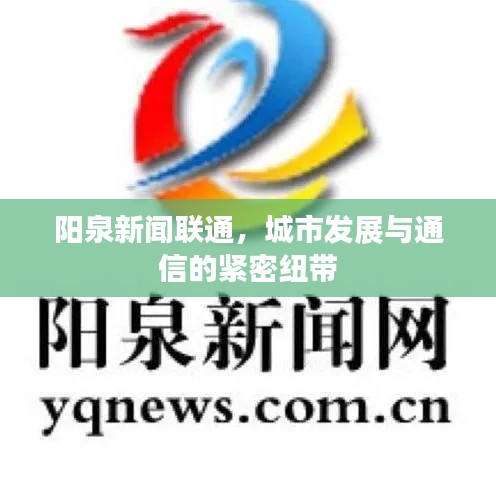 陽泉新聞聯(lián)通，城市發(fā)展與通信的緊密紐帶