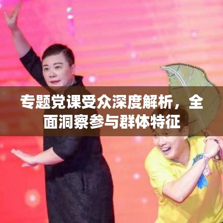 專題黨課受眾深度解析，全面洞察參與群體特征