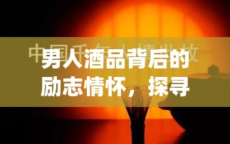 男人酒品背后的勵(lì)志情懷，探尋背后的故事與成長力量