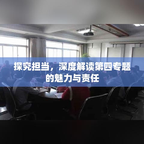 探究擔(dān)當(dāng)，深度解讀第四專題的魅力與責(zé)任