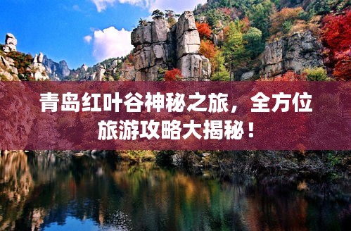 青島紅葉谷神秘之旅，全方位旅游攻略大揭秘！