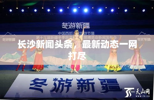 長沙新聞?lì)^條，最新動(dòng)態(tài)一網(wǎng)打盡