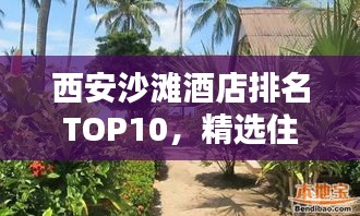 西安沙灘酒店排名TOP10，精選住宿體驗(yàn)，盡享海濱風(fēng)情！
