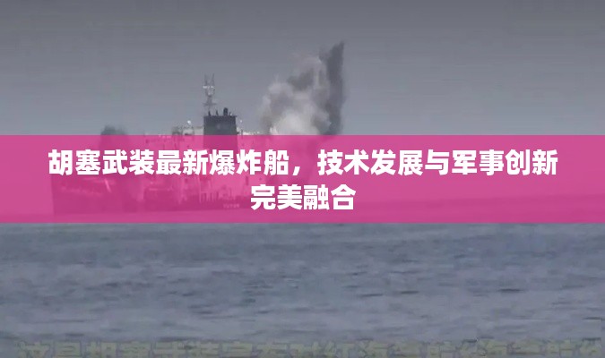 胡塞武裝最新爆炸船，技術(shù)發(fā)展與軍事創(chuàng)新完美融合
