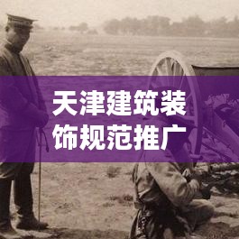 天津建筑裝飾規(guī)范推廣，必要性解析與實(shí)際應(yīng)用實(shí)例