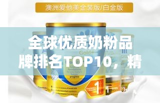 全球優(yōu)質(zhì)奶粉品牌排名TOP10，精選推薦，百度收錄標(biāo)準(zhǔn)吸睛標(biāo)題