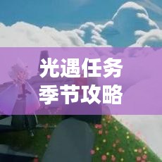 光遇任務(wù)季節(jié)攻略大全，助你輕松應(yīng)對(duì)最新挑戰(zhàn)！