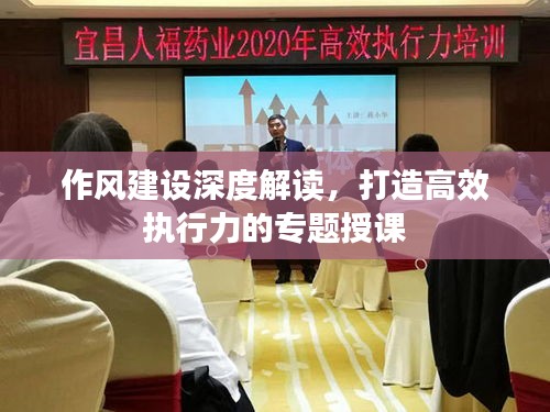 作風(fēng)建設(shè)深度解讀，打造高效執(zhí)行力的專題授課