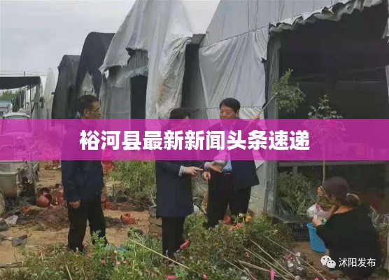 裕河縣最新新聞?lì)^條速遞