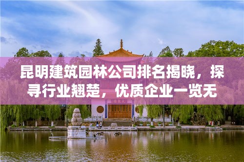 昆明建筑園林公司排名揭曉，探尋行業(yè)翹楚，優(yōu)質企業(yè)一覽無余