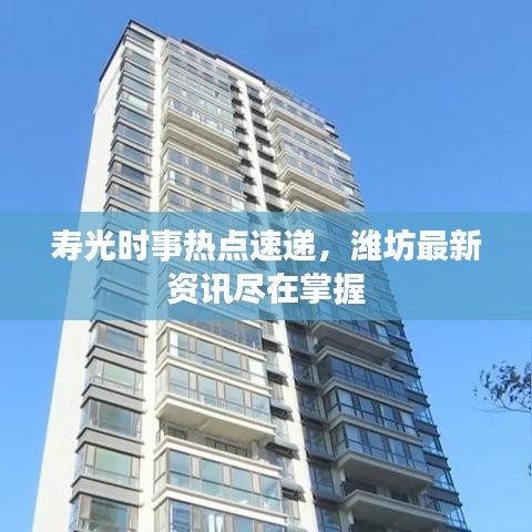 壽光時事熱點速遞，濰坊最新資訊盡在掌握