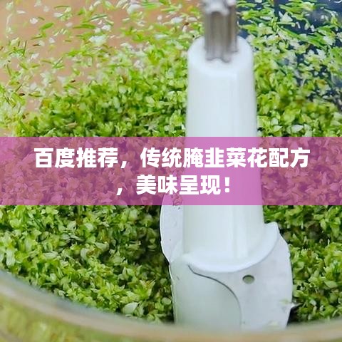 百度推薦，傳統(tǒng)腌韭菜花配方，美味呈現(xiàn)！
