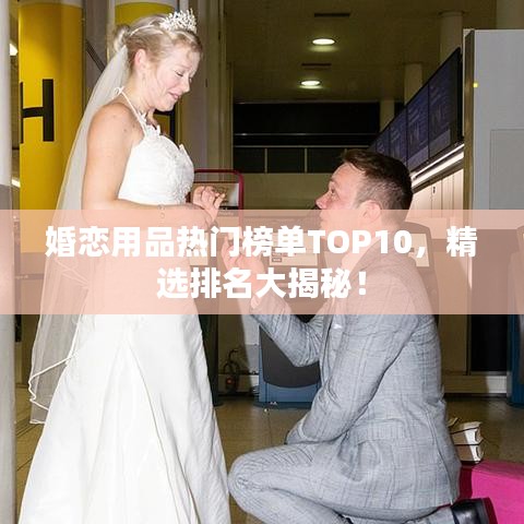 婚戀用品熱門榜單TOP10，精選排名大揭秘！