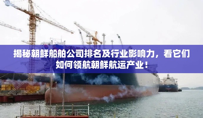揭秘朝鮮船舶公司排名及行業(yè)影響力，看它們如何領航朝鮮航運產業(yè)！