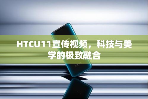 HTCU11宣傳視頻，科技與美學(xué)的極致融合