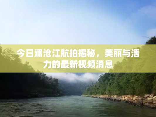 今日瀾滄江航拍揭秘，美麗與活力的最新視頻消息