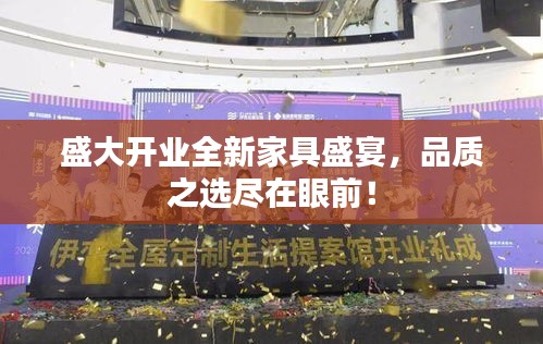 盛大開業(yè)全新家具盛宴，品質(zhì)之選盡在眼前！