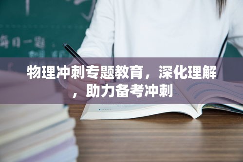 物理沖刺專題教育，深化理解，助力備考沖刺