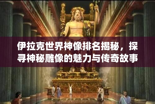 伊拉克世界神像排名揭秘，探尋神秘雕像的魅力與傳奇故事