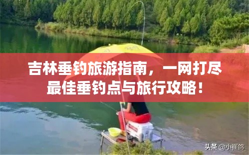 吉林垂釣旅游指南，一網(wǎng)打盡最佳垂釣點(diǎn)與旅行攻略！
