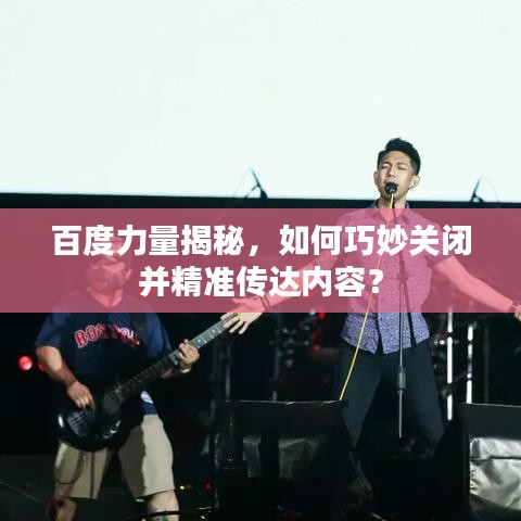 百度力量揭秘，如何巧妙關(guān)閉并精準(zhǔn)傳達(dá)內(nèi)容？