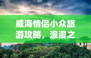威海情侶小眾旅游攻略，浪漫之旅必選！