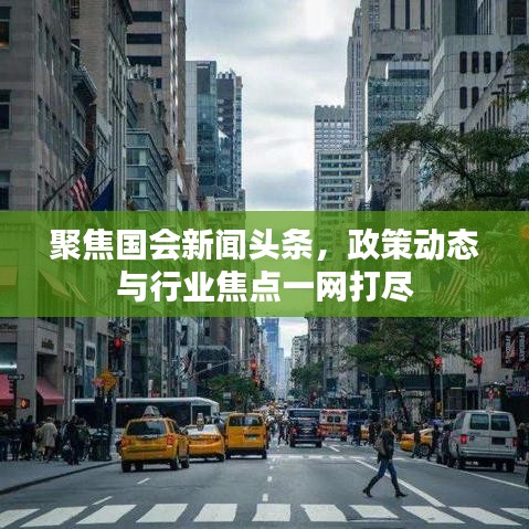 聚焦國會新聞頭條，政策動態(tài)與行業(yè)焦點一網打盡