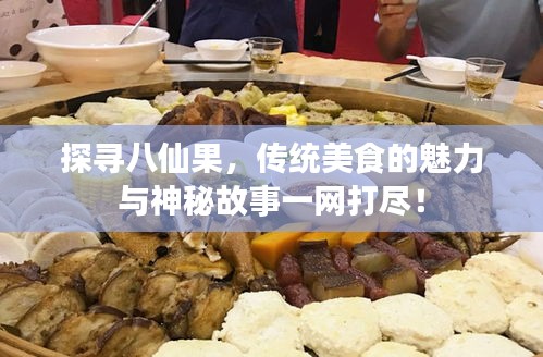 探尋八仙果，傳統(tǒng)美食的魅力與神秘故事一網(wǎng)打盡！