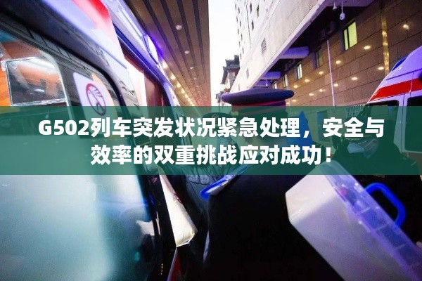 G502列車突發(fā)狀況緊急處理，安全與效率的雙重挑戰(zhàn)應對成功！