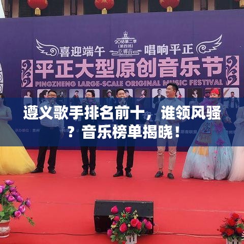 遵義歌手排名前十，誰領(lǐng)風(fēng)騷？音樂榜單揭曉！