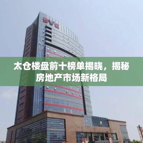 太倉(cāng)樓盤(pán)前十榜單揭曉，揭秘房地產(chǎn)市場(chǎng)新格局