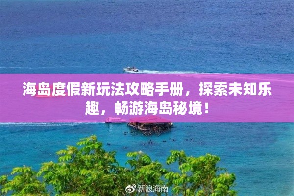 海島度假新玩法攻略手冊，探索未知樂趣，暢游海島秘境！