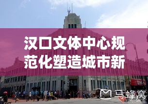 漢口文體中心規(guī)范化塑造城市新形象