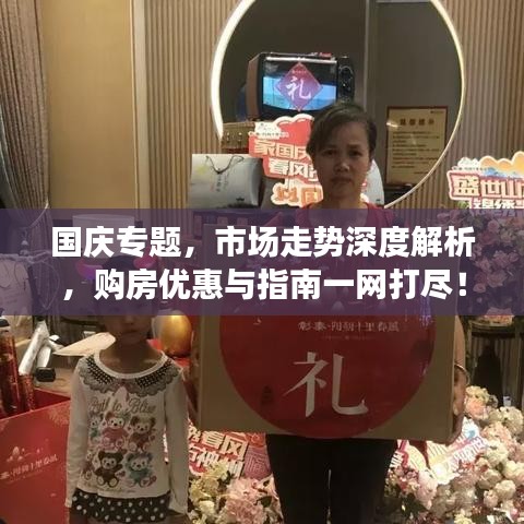 國慶專題，市場走勢深度解析，購房優(yōu)惠與指南一網(wǎng)打盡！