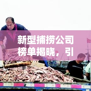 新型捕撈公司榜單揭曉，引領(lǐng)海洋產(chǎn)業(yè)的新領(lǐng)軍者